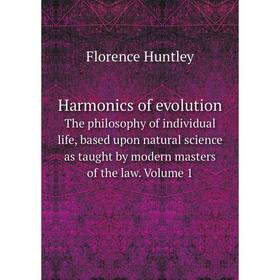 

Книга Harmonics of evolution The philosophy of individual life, based upon natural science as taught by modern masters of the law. Volume 1