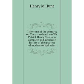 

Книга The crime of the century; or, The assassination of Dr. Patrick Henry Cronin. A complete and authentic history of the greatest of modern conspira