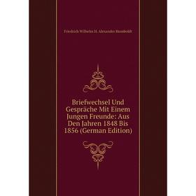 

Книга Briefwechsel Und Gespräche Mit Einem Jungen Freunde: Aus Den Jahren 1848 Bis 1856 (German Edition). Friedrich Wilhelm H. Alexander Humboldt