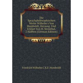 

Книга Die Sprachphilosophischen Werke Wilhelm's Von Humboldt, Herausg. Und Erklärt Von H. Steinthal. 2 Hälften (German Edition). Friedrich Wilhelm C.K