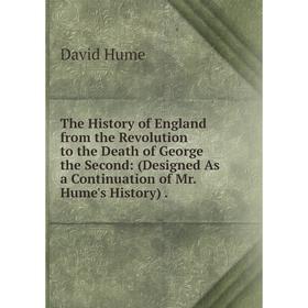 

Книга The History of England from the Revolution to the Death of George the Second: (Designed As a Continuation of Mr. Hume's History).. David Hume