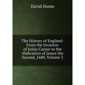 

Книга The History of England: From the Invasion of Julius Caesar to the Abdication of James the Second, 1688, Volume 3. David Hume