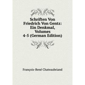 

Книга Schriften Von Friedrich Von Gentz: Ein Denkmal, Volumes 4-5 (German Edition). François-René Chateaubriand