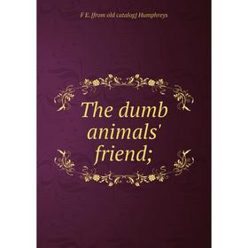 

Книга The dumb animals' friend;. F E. [from old catalog] Humphreys