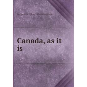 

Книга Canada, as it is. George Henry. [from old catalog] Hume
