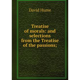 

Книга Treatise of morals: and selections from the Treatise of the passions;. David Hume
