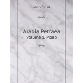 

Книга Arabia Petraea Volume 1. Moab. Alois Musil
