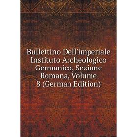 

Книга Bullettino Dell'imperiale Instituto Archeologico Germanico, Sezione Romana, Volume 8 (German Edition)