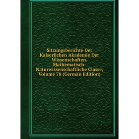 

Книга Sitzungsberichte Der Kaiserlichen Akademie Der Wissenschaften. Mathematisch-Naturwissenschaftliche Classe, Volume 78 (German Edition)