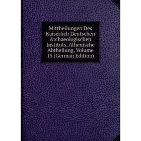 

Книга Mittheilungen Des Kaiserlich Deutschen Archaeologischen Instituts, Athen ische Abtheilung, Volume 15