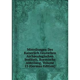 

Книга Mitteilungen Des Kaiserlich Deutschen Archaeologischen Instituts, Roemische Abteilung, Volume 13