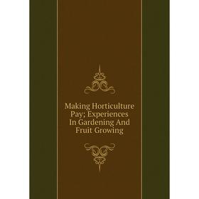 

Книга Making Horticulture Pay; Experiences In Gardening And Fruit Growing