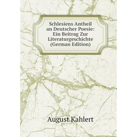 

Книга Schlesiens Antheil an Deutscher Poesie: Ein Beitrag Zur Literaturgeschichte (German Edition). August Kahlert