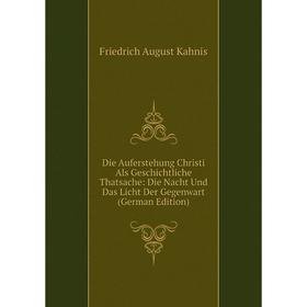 

Книга Die Auferstehung Christi Als Geschichtliche Thatsache: Die Nacht Und Das Licht Der Gegenwart (German Edition). Friedrich August Kahnis