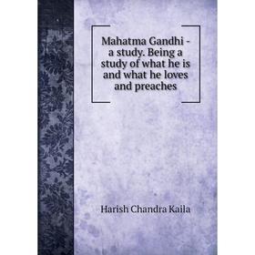 

Книга Mahatma Gandhi — a study Being a study of what he is and what he loves and preaches