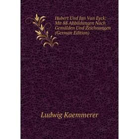 

Книга Hubert Und Jan Van Eyck: Mit 88 Abbildungen Nach Gemälden Und Zeichnungen (German Edition). Ludwig Kaemmerer