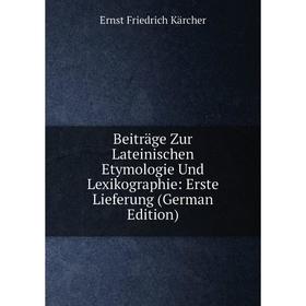 

Книга Beiträge Zur Lateinischen Etymologie Und Lexikographie: Erste Lieferung (German Edition). Ernst Friedrich Kärcher