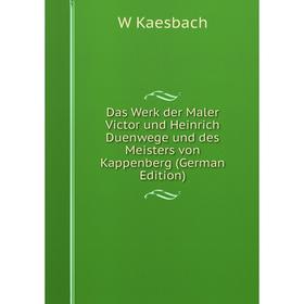 

Книга Das Werk der Maler Victor und Heinrich Duenwege und des Meisters von Kappenberg (German Edition). W Kaesbach