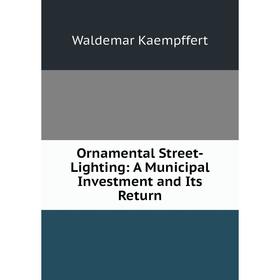 

Книга Ornamental Street-Lighting: A Municipal Investment and Its Return