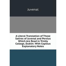 

Книга A Literal Translation of Those Satires of Juvenal and Persius Which Are Read in Trinity College, Dublin: With Copious Explanatory Notes. Juvenal