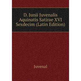 

Книга D. Junii Juvenalis Aquinatis Satirae XVI Sexdecim (Latin Edition). Juvenal