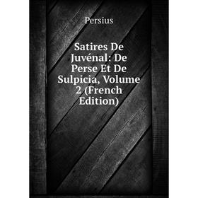 

Книга Satires De Juvénal: De Perse Et De Sulpicia, Volume 2 (French Edition). Persius