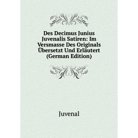 

Книга Des Decimus Junius Juvenalis Satiren: Im Versmasse Des Originals Übersetzt Und Erläutert (German Edition). Juvenal