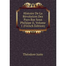 

Книга Histoire De La Révolution Des Pays Bas Sous Philippe Ii, Volume 1 (French Edition). Théodore Juste