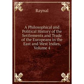 

Книга A Philosophical and Political History of the Settlements and Trade of the Europeans in the East and West Indies, Volume 4. Raynal