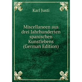 

Книга Miscellaneen aus drei Jahrhunderten spanischen Kunstlebens