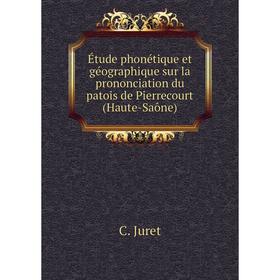 

Книга Étude phonétique et géographique sur la prononciation du patois de Pierrecourt (Haute-Saône). C. Juret