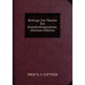 

Книга Beitrage Zur Theorie Der Eisenhuttenprozesse. (German Edition). PROF H. V. JUPTNER