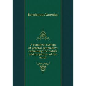

Книга A compleat system of general geography: explaining the nature and properties of the earth. Bernhardus Varenius