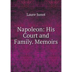 

Книга Napoleon: His Court and Family Memoirs