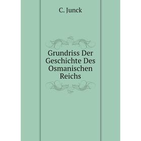 

Книга Grundriss Der Geschichte Des Osmanischen Reichs. C. Junck