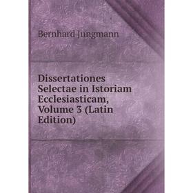 

Книга Dissertationes Selectae in Istoriam Ecclesiasticam, Volume 3 (Latin Edition). Bernhard Jungmann