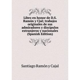 

Книга Libro en honor de DS Ramón y Cjal; trabajos originales de sus admiradores y discípulos extranjeros y nacionales