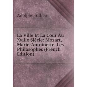 

Книга La Ville Et La Cour Au Xviiie Siècle: Mozart, Marie-Antoinette, Les Philosophes