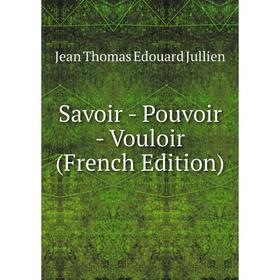 

Книга Savoir - Pouvoir - Vouloir (French Edition). Jean Thomas Edouard Jullien