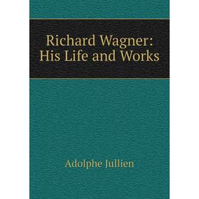 

Книга Richard Wagner: His Life and Works. Adolphe Jullien