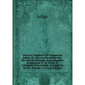 

Книга Oeuvres Completes De L'empereur Julien: Tr, Pour La première fois, du grec en français, Accompagnées D'argumens Et De Notes, Et Précédées D'un A