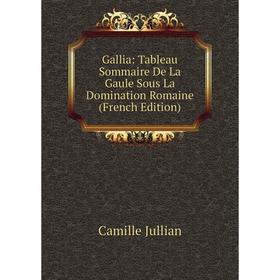 

Книга Gallia: Tableau Sommaire De La Gaule Sous La Domination Romaine (French Edition). Camille Jullian