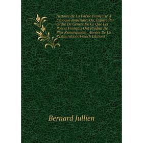 

Книга Histoire De La Poésie Française À L'époque Impériale: Ou, Exposé Par Ordre De Genres De Ce Que Les Poètes Français Ont Produit De Plus Remarquab