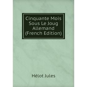 

Книга Cinquante Mois Sous Le Joug Allemand (French Edition). Hélot Jules