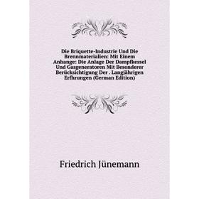 

Книга Die Briquette-Industrie Und Die Brennmaterialien: Mit Einem Anhange: Die Anlage Der Dampfkessel Und Gasgeneratoren Mit Besonderer Berücksichtigu