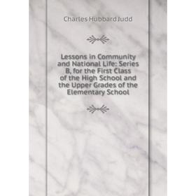 

Книга Lessons in Community and National Life: Series B, for the First Class of the High School and the Upper Grades of the Elementary School