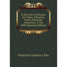 

Книга El Derecho Al Alcance De Todos: Filiación, Patria Potestad, Alimentos. 2. Ed. 1890 (Spanish Edition). Francisco Lastres y Juiz