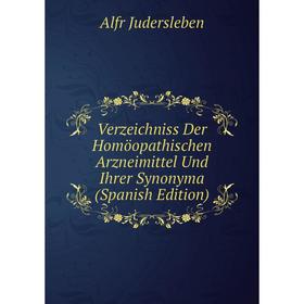 

Книга Verzeichniss Der Homöopathischen Arzneimittel Und Ihrer Synonyma (Spanish Edition). Alfr Judersleben