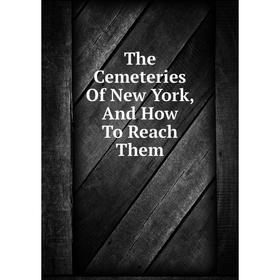 

Книга The Cemeteries Of New York, And How To Reach Them