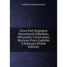 

Книга Litwa Pod Wzglçdem Staroytnych Zabytków, Obyczajów I Zwyczajów, Skrelona Przez Ludwika Z Pokiewia (Polish Edition)